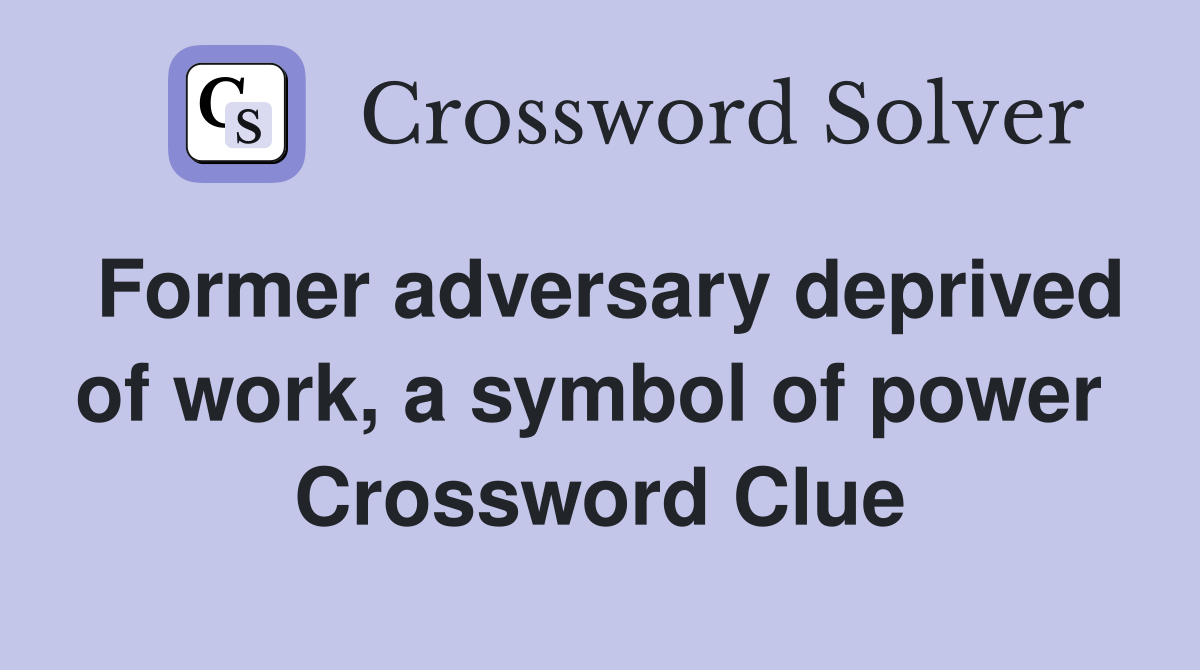 Former adversary deprived of work, a symbol of power  Crossword Clue