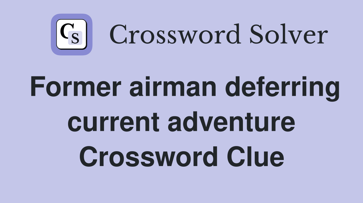Former airman deferring current adventure Crossword Clue