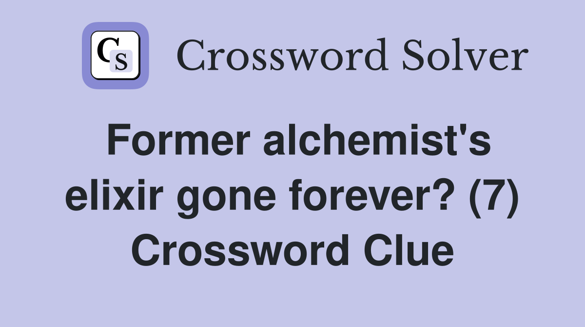 Former alchemist's elixir gone forever? (7) Crossword Clue