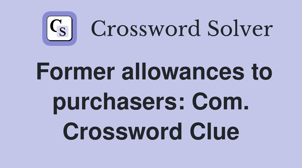 Former allowances to purchasers: Com. Crossword Clue