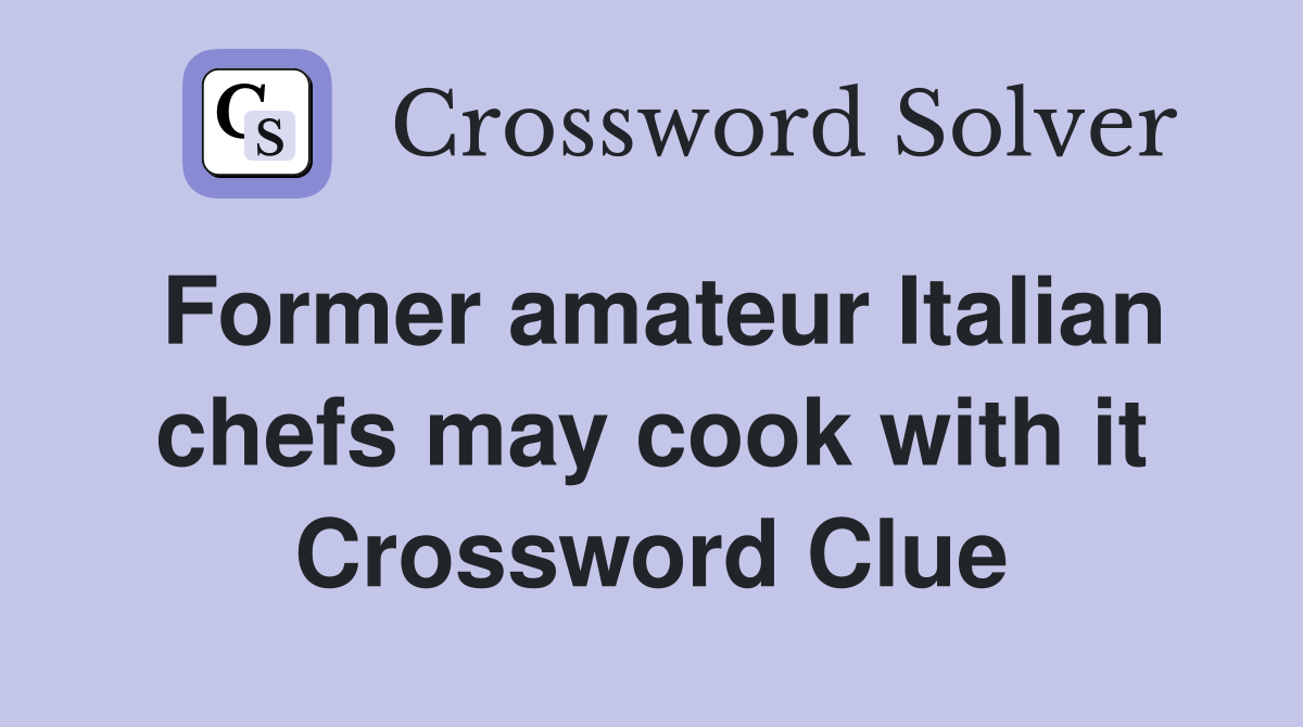 Former amateur Italian chefs may cook with it Crossword Clue