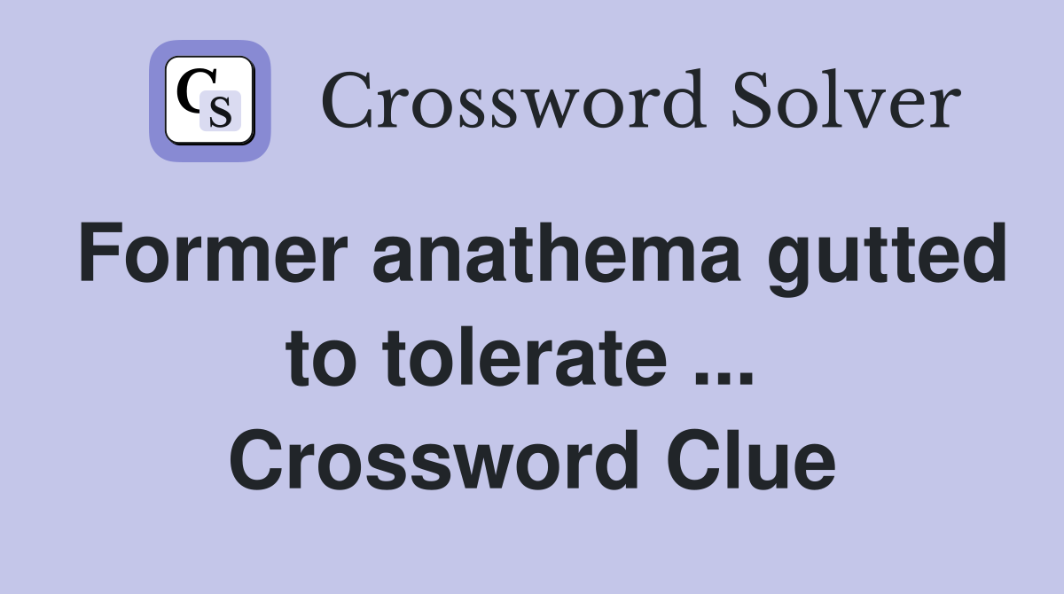 Former anathema gutted to tolerate ...  Crossword Clue