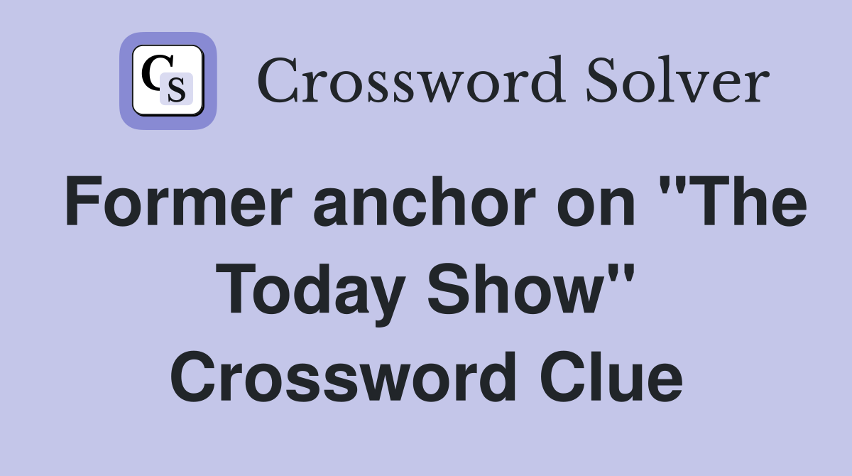 Former anchor on "The Today Show" Crossword Clue