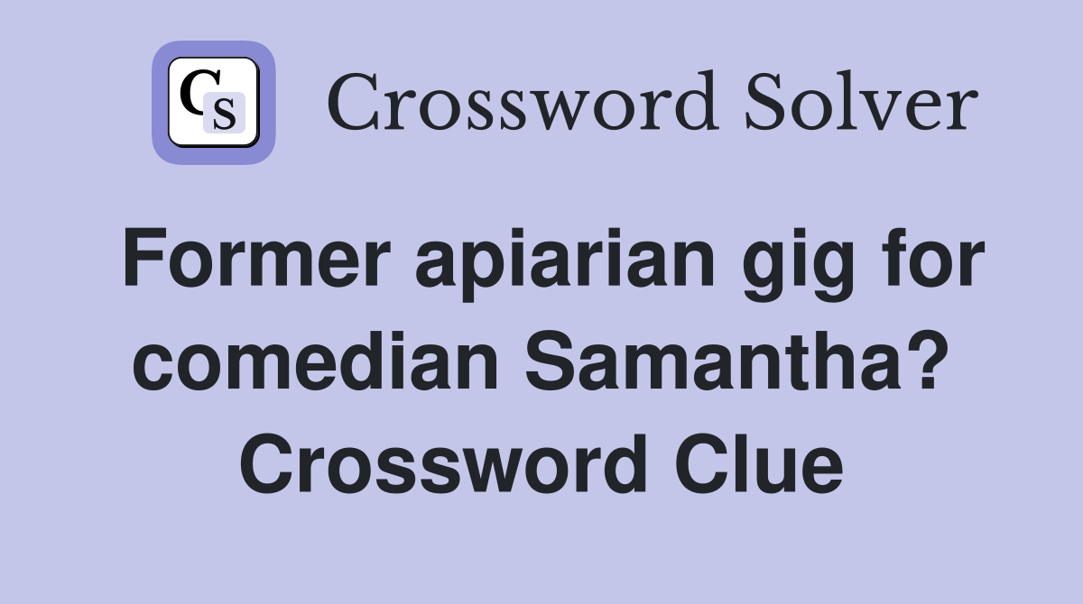 Former apiarian gig for comedian Samantha? Crossword Clue