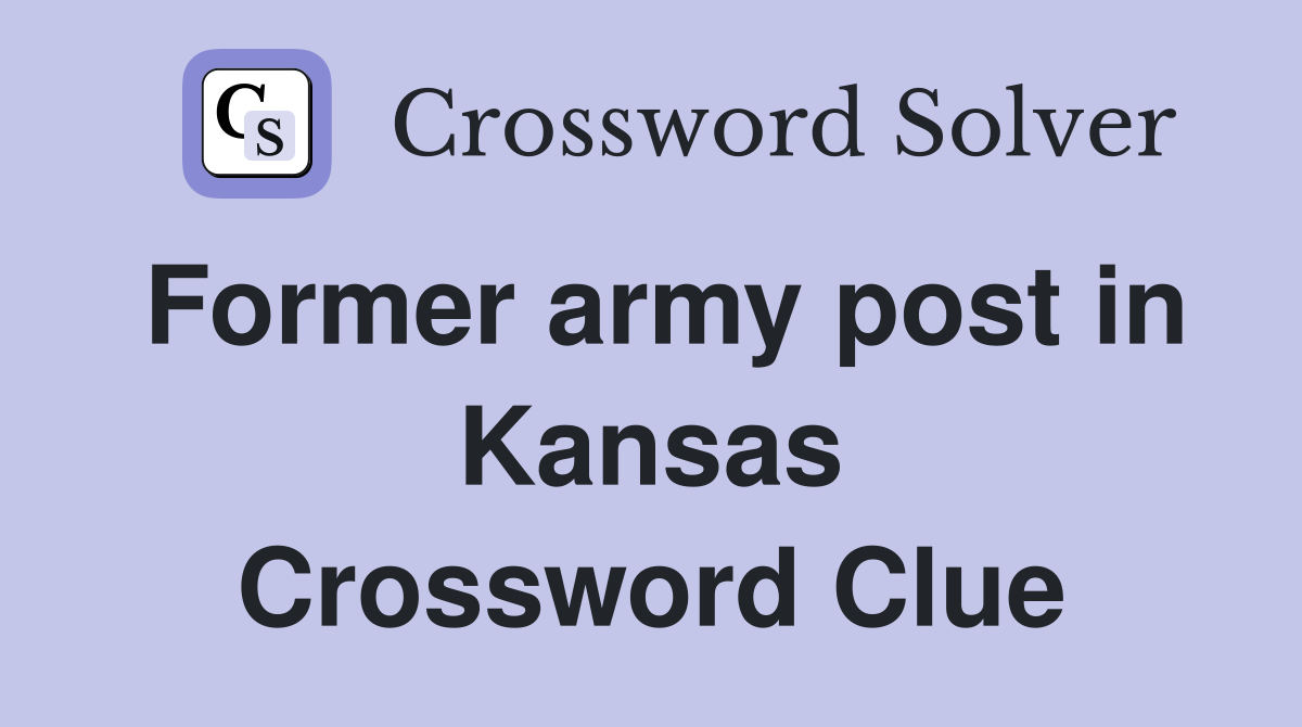 Former army post in Kansas Crossword Clue