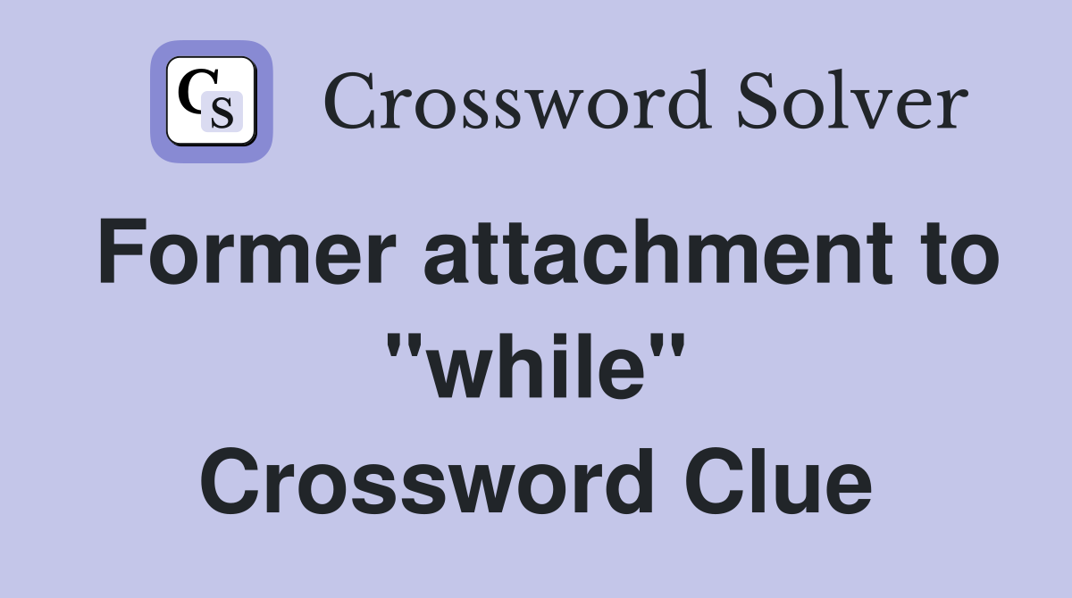 Former attachment to "while" Crossword Clue