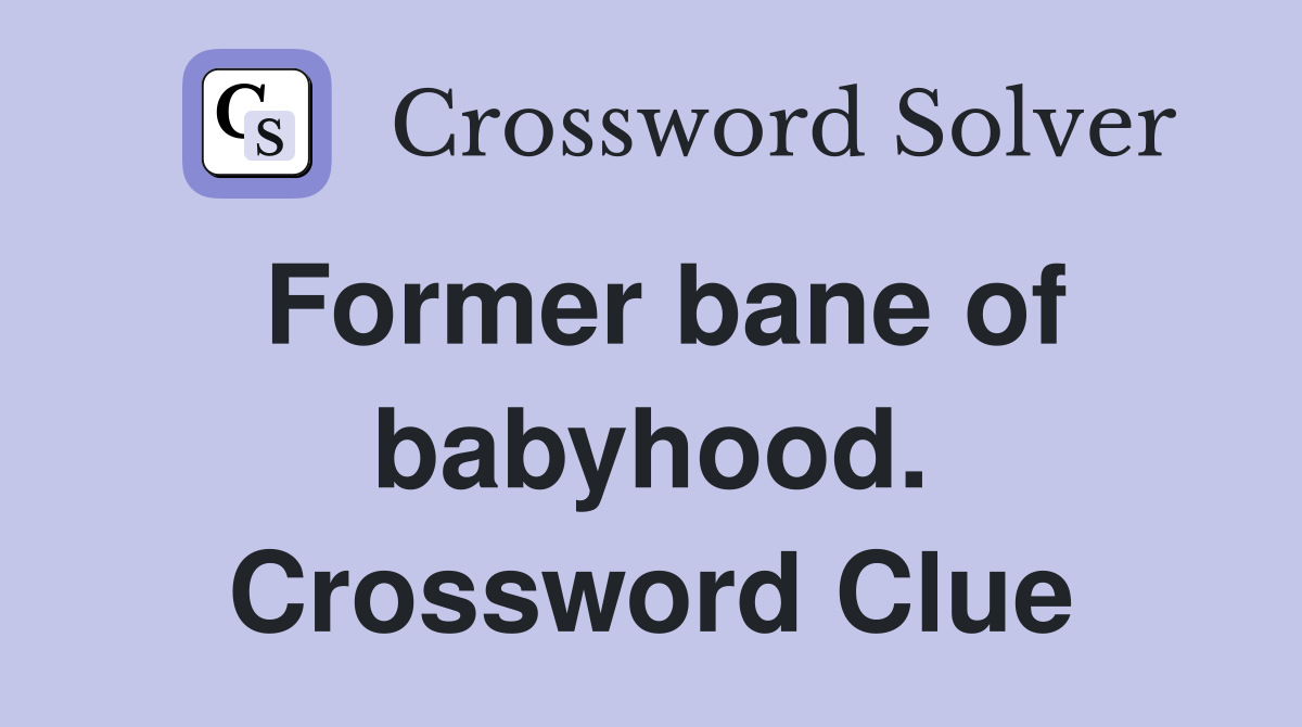 Former bane of babyhood. Crossword Clue
