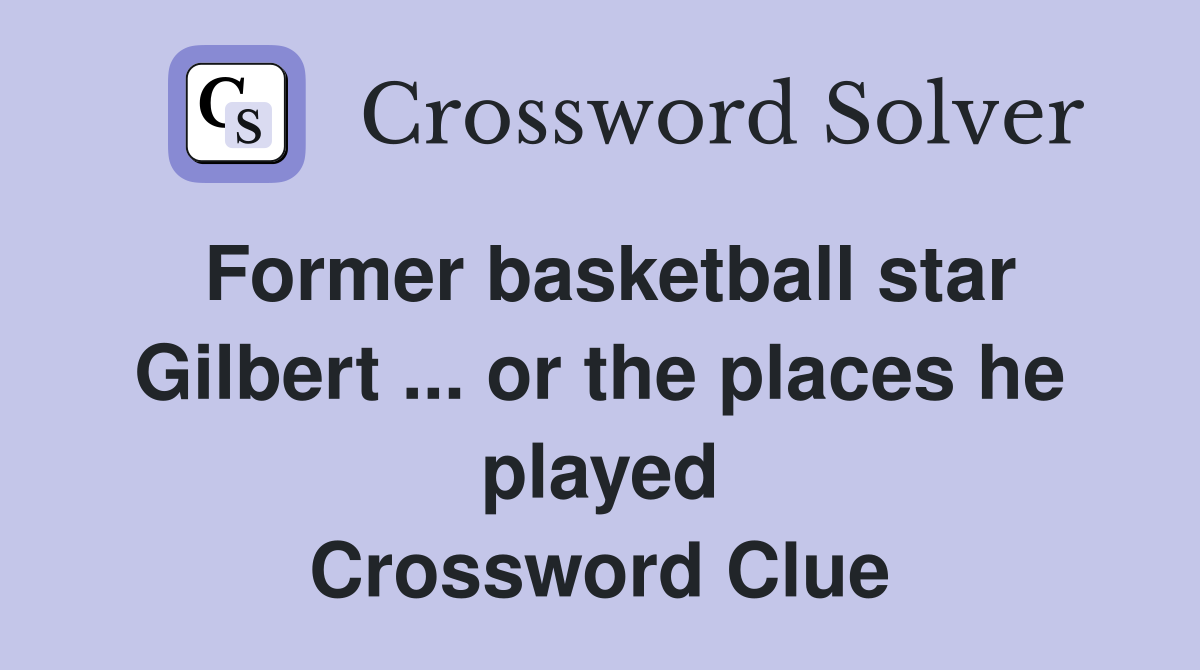 Former basketball star Gilbert ... or the places he played Crossword Clue
