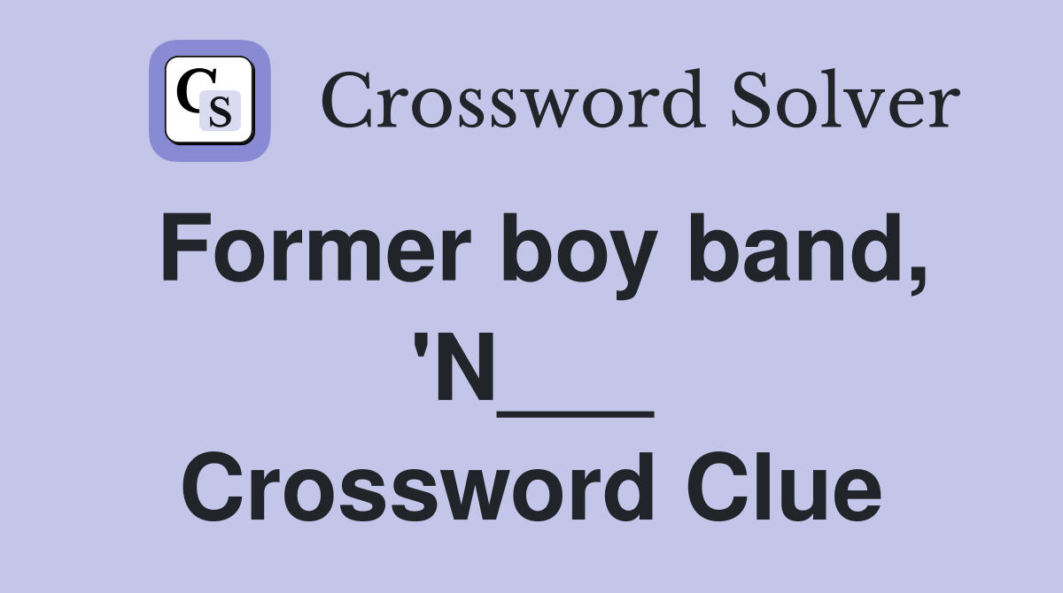 Former boy band, 'N___ Crossword Clue