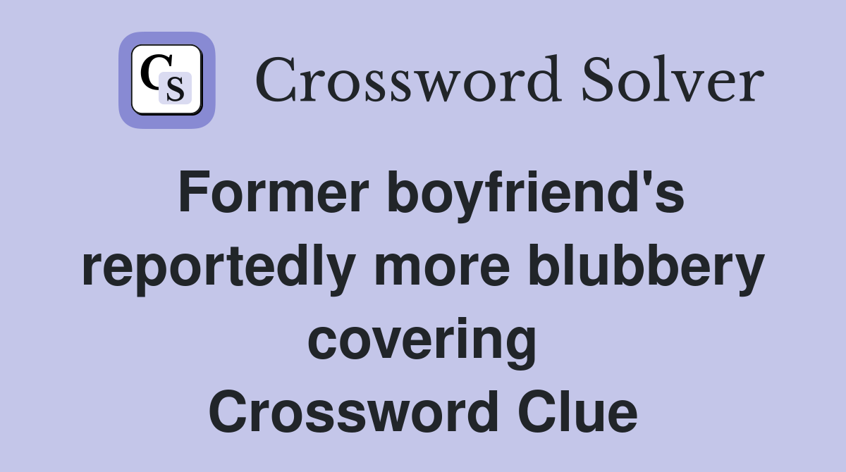 Former boyfriend's reportedly more blubbery covering Crossword Clue