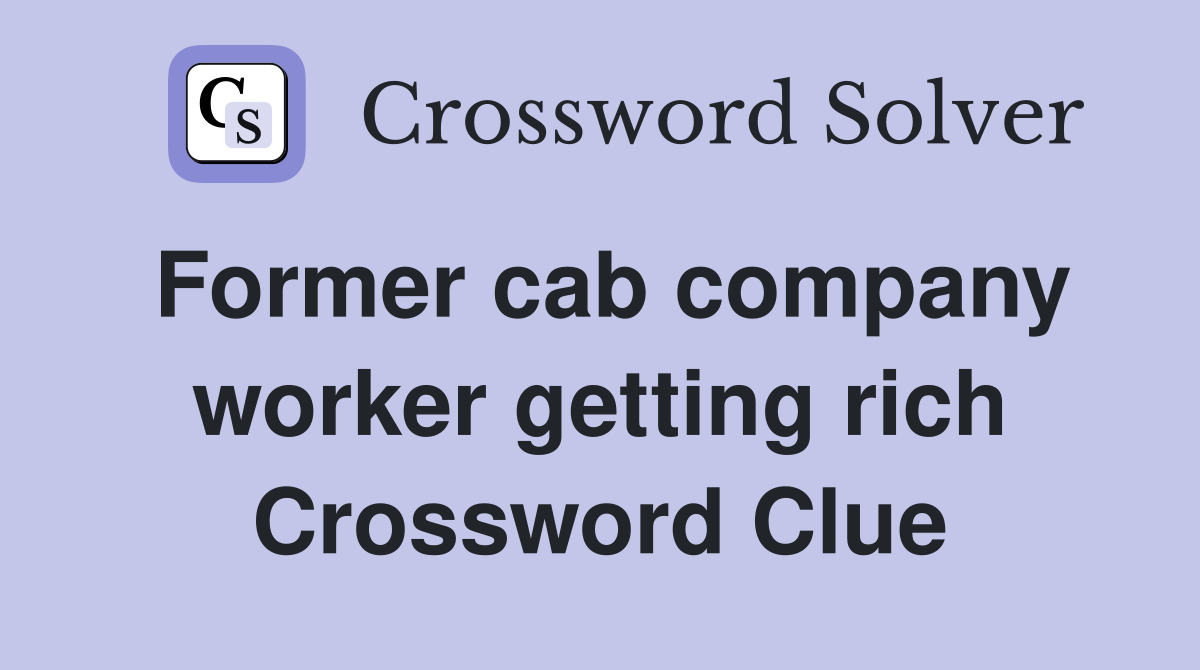Former cab company worker getting rich Crossword Clue