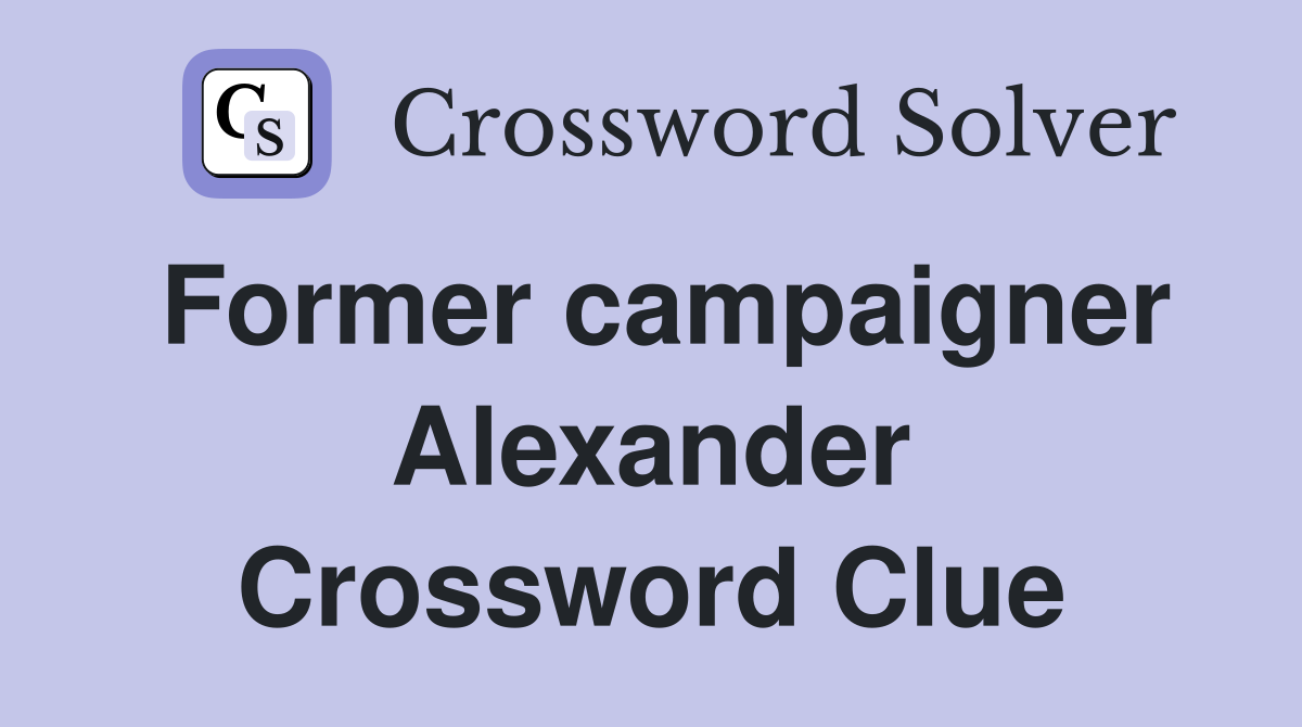 Former campaigner Alexander Crossword Clue