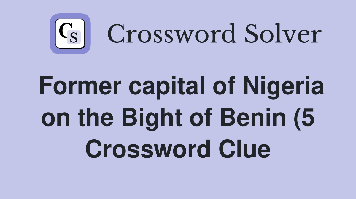 Former capital of Nigeria on the Bight of Benin (5) Crossword Clue Former capital of Nigeria on the Bight of Benin (5) Crossword Clue