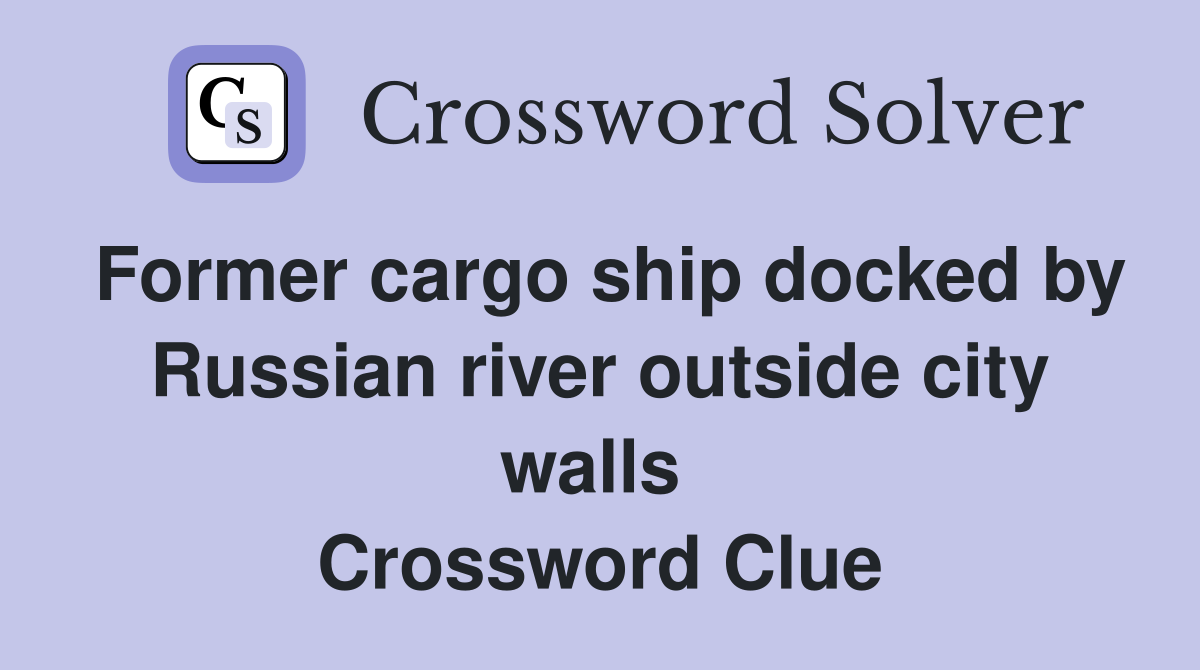 Former cargo ship docked by Russian river outside city walls  Crossword Clue