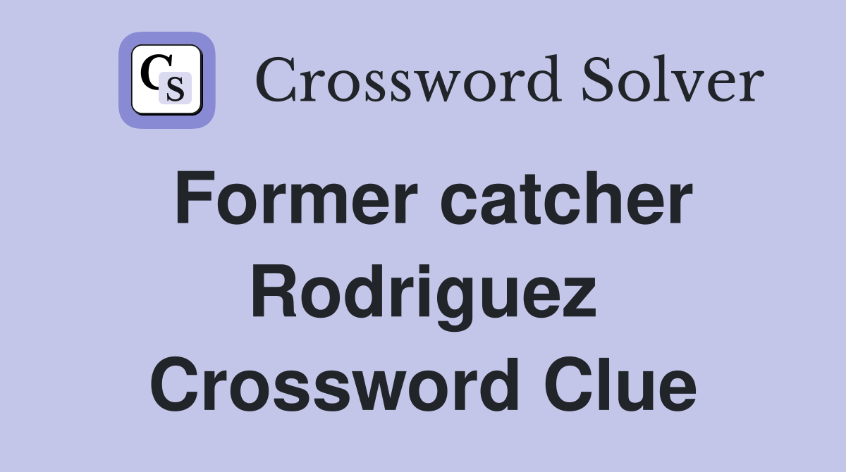 Former catcher Rodriguez Crossword Clue