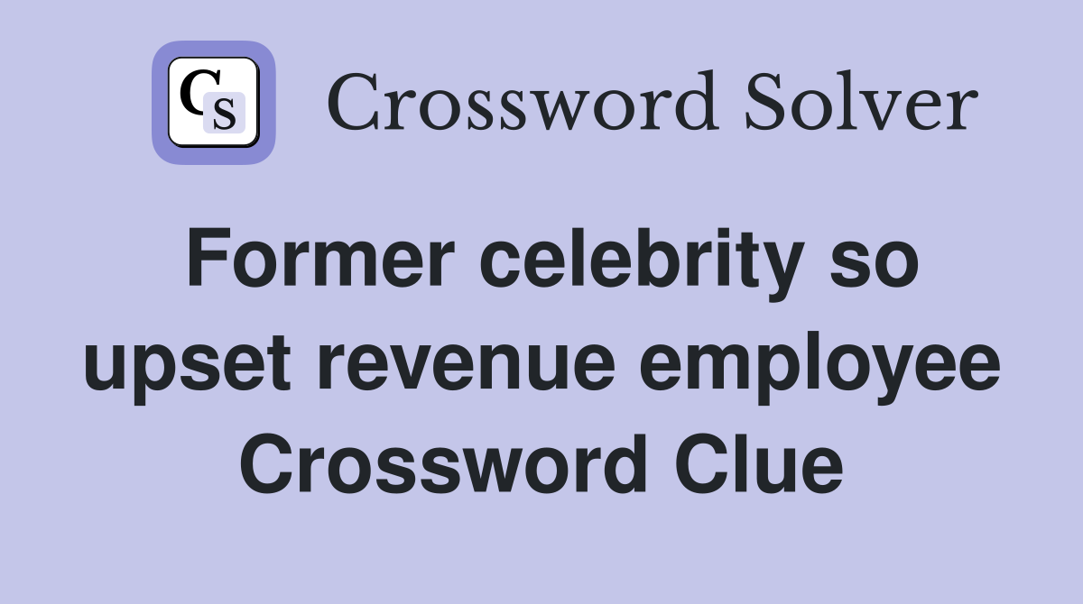 Former celebrity so upset revenue employee Crossword Clue