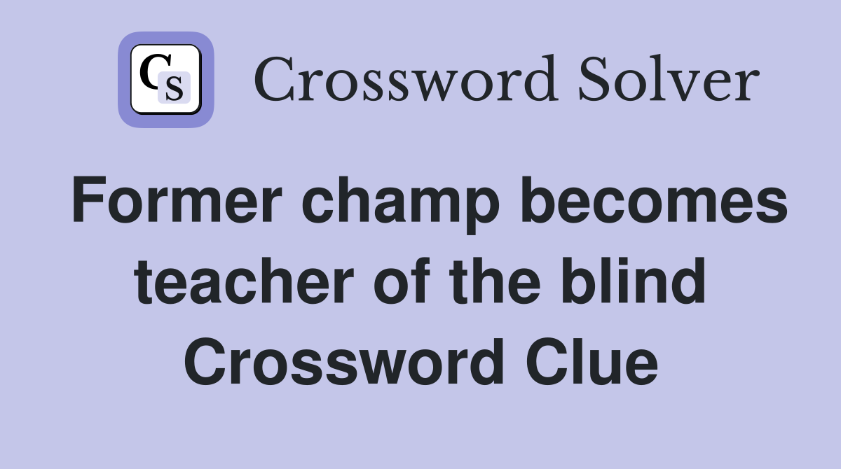 Former champ becomes teacher of the blind Crossword Clue