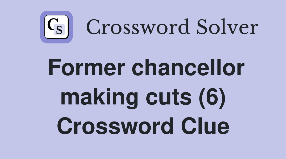 Former chancellor making cuts (6) Crossword Clue