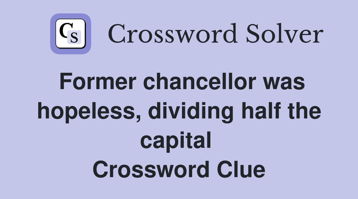 Former chancellor was hopeless, dividing half the capital  Crossword Clue