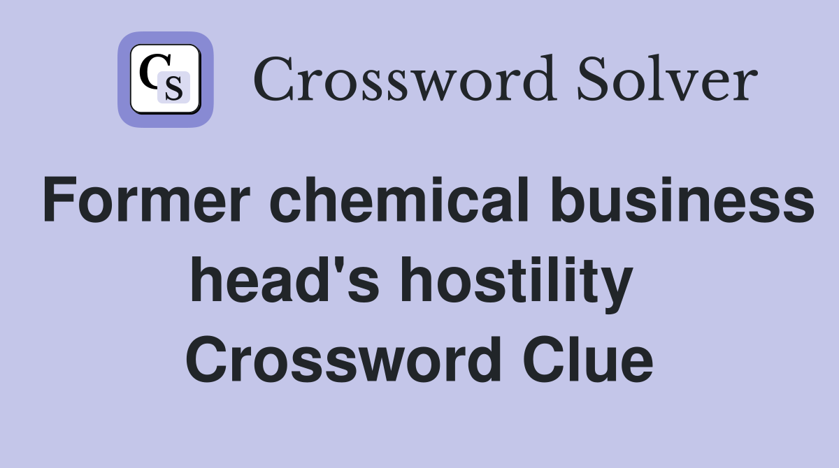 Former chemical business head's hostility  Crossword Clue