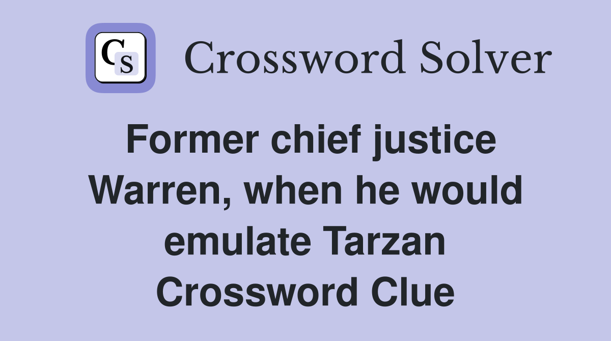 Former chief justice Warren, when he would emulate Tarzan Crossword Clue