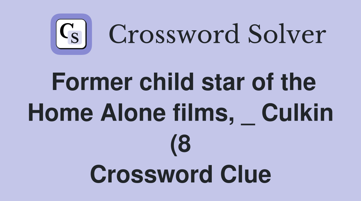 Former child star of the Home Alone films Culkin (8) Crossword Former child star of the Home Alone films Culkin (8) Crossword