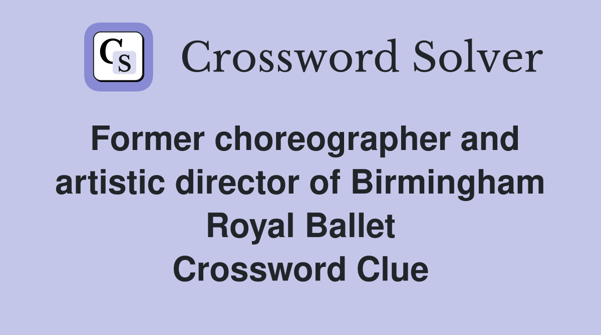 Former choreographer and artistic director of Birmingham Royal Ballet Crossword Clue