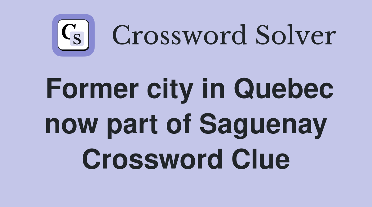 Former city in Quebec now part of Saguenay Crossword Clue