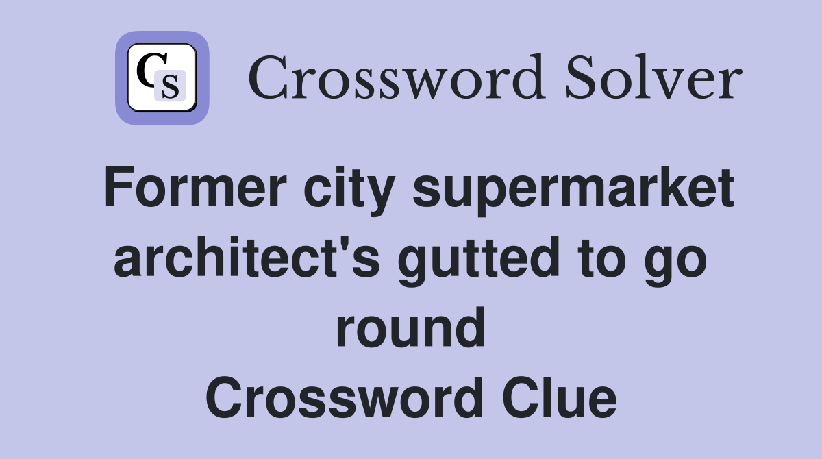 Former city supermarket architect's gutted to go round Crossword Clue
