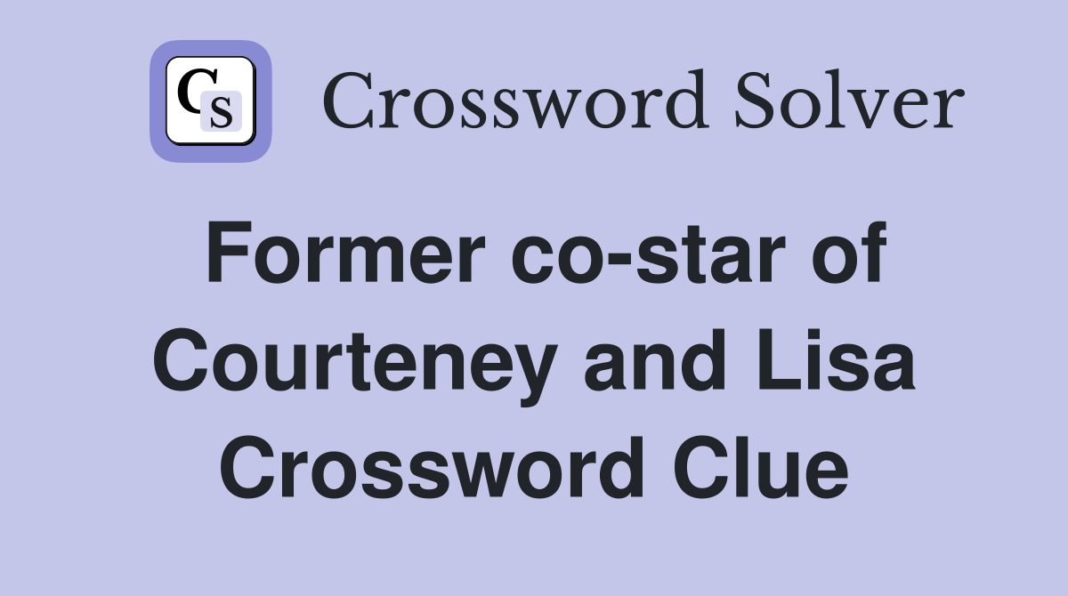 Former co-star of Courteney and Lisa Crossword Clue