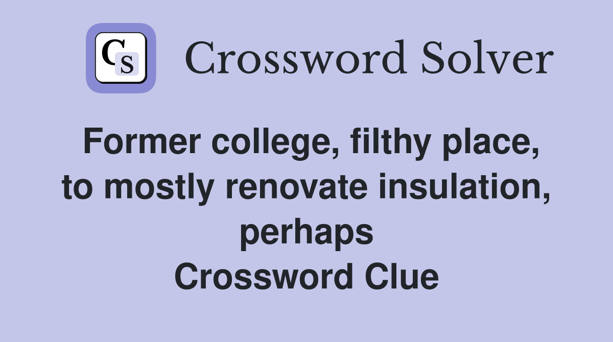Former college, filthy place, to mostly renovate insulation, perhaps Crossword Clue