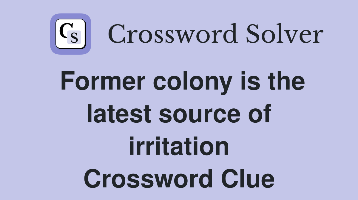 Former colony is the latest source of irritation Crossword Clue