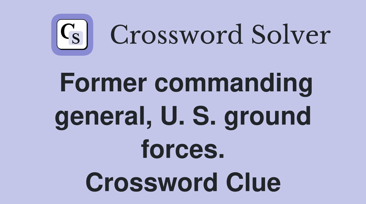 Former commanding general, U. S. ground forces. Crossword Clue