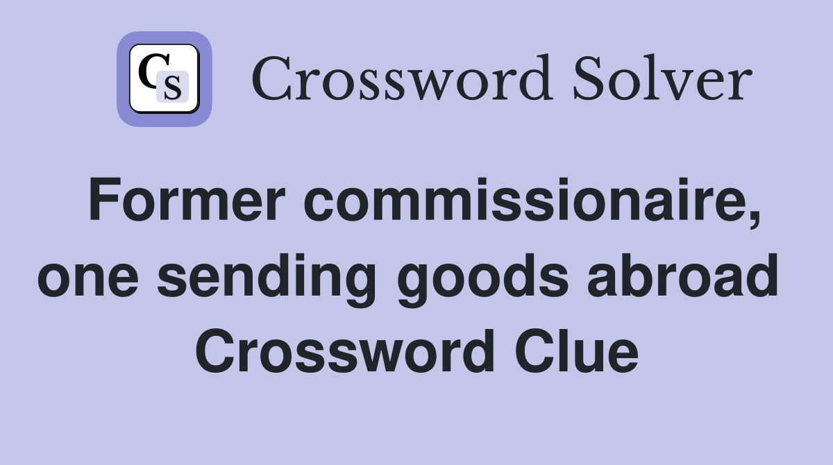 Former commissionaire, one sending goods abroad  Crossword Clue
