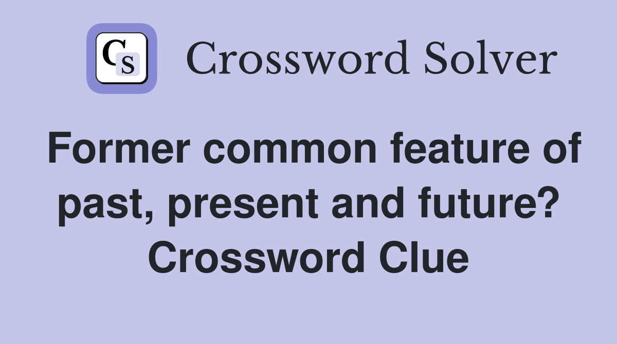 Former common feature of past, present and future? Crossword Clue