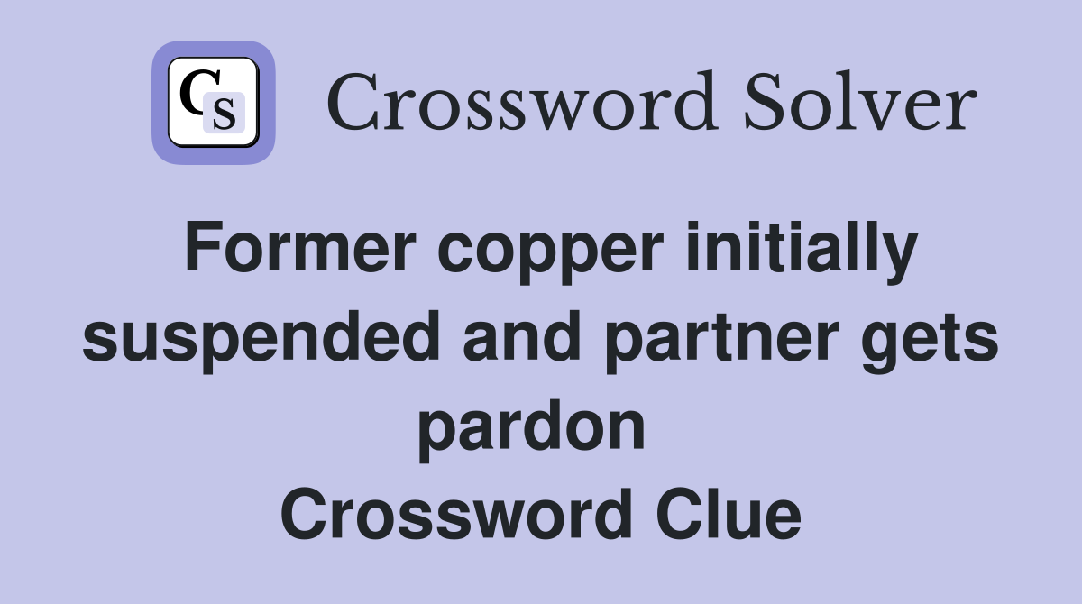 Former copper initially suspended and partner gets pardon  Crossword Clue