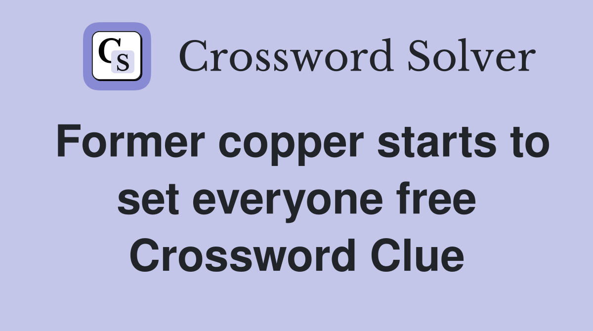 Former copper starts to set everyone free Crossword Clue