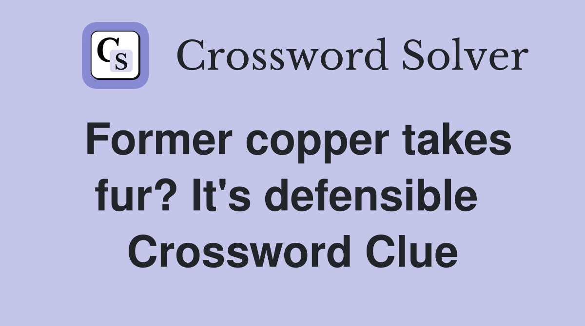 Former copper takes fur? It's defensible  Crossword Clue