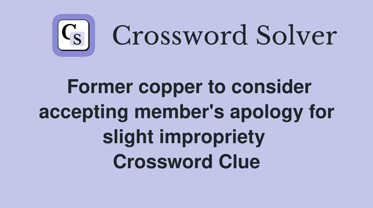 Former copper to consider accepting member's apology for slight impropriety  Crossword Clue