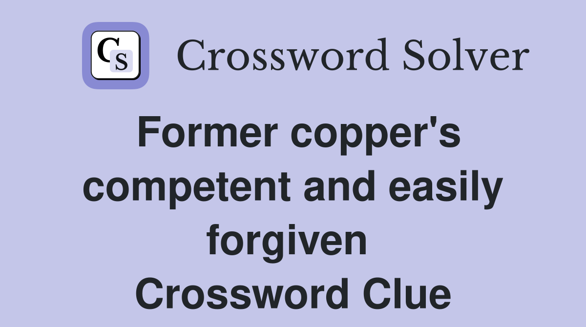 Former copper's competent and easily forgiven  Crossword Clue