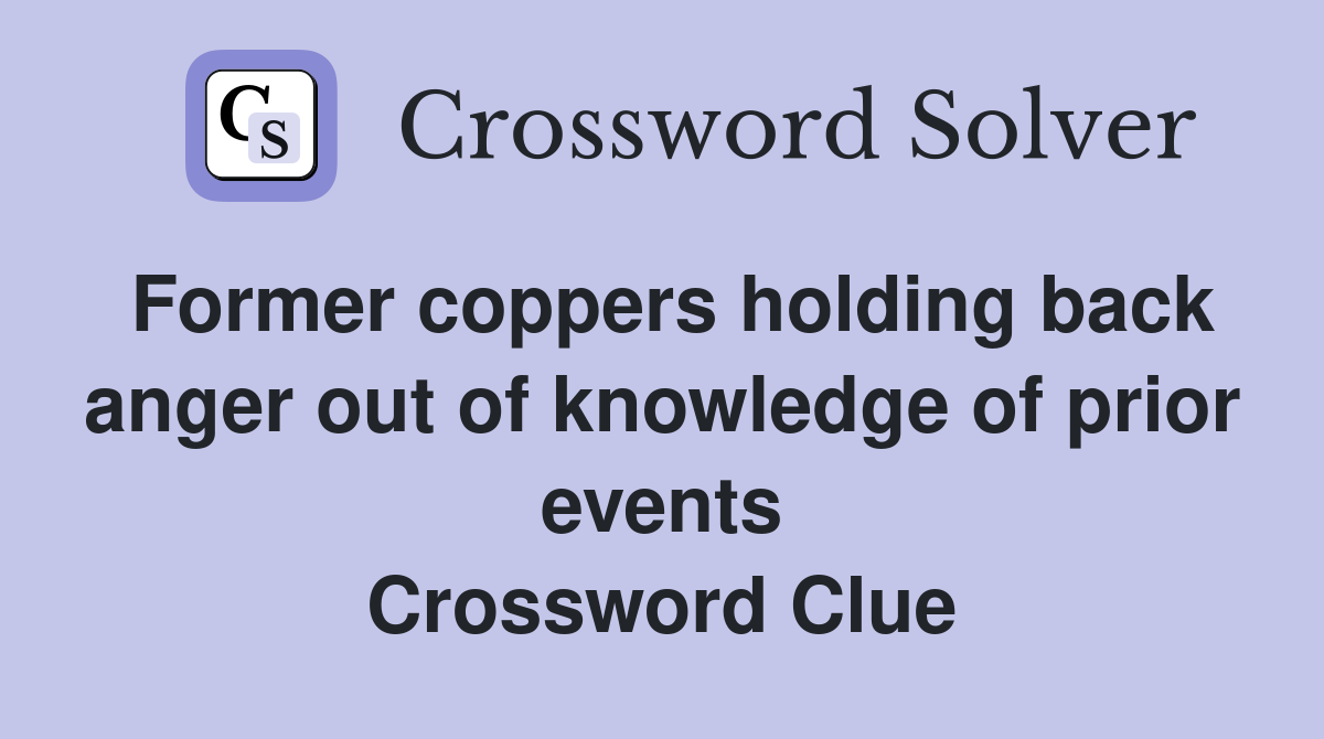 Former coppers holding back anger out of knowledge of prior events Crossword Clue