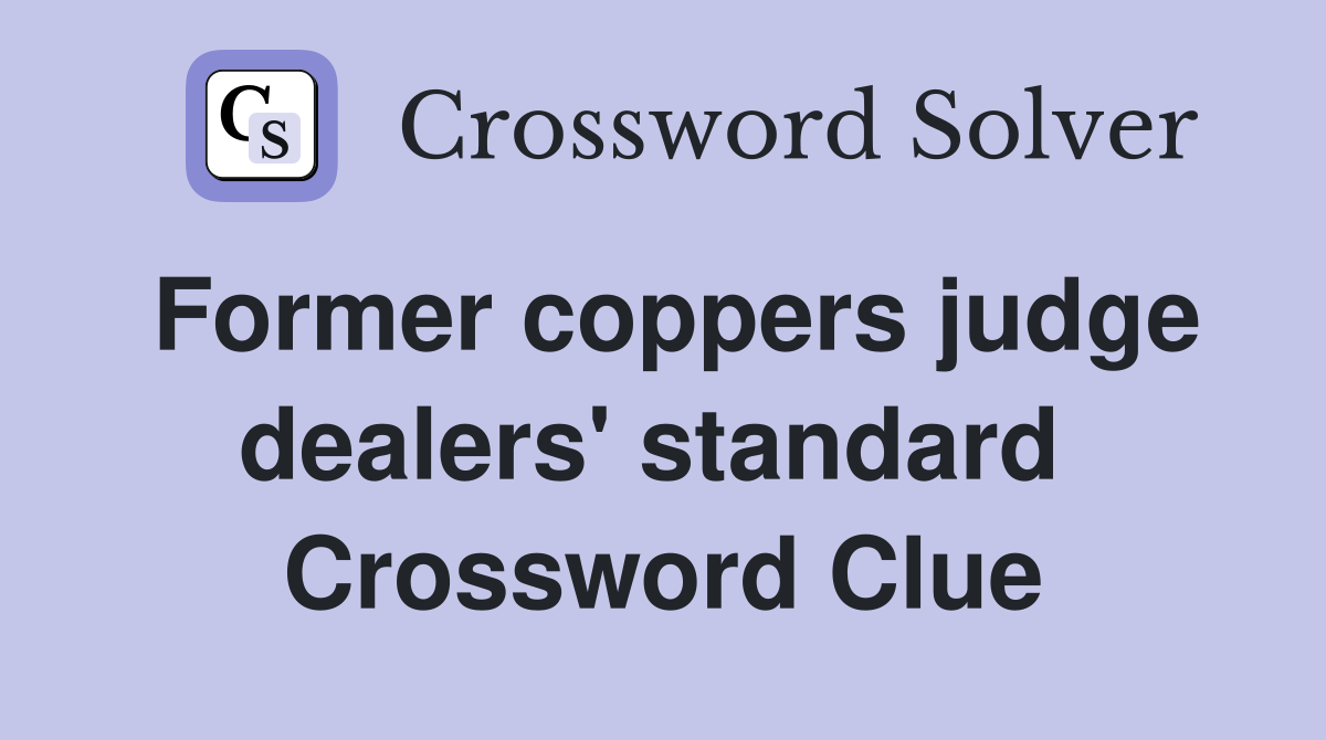 Former coppers judge dealers' standard  Crossword Clue
