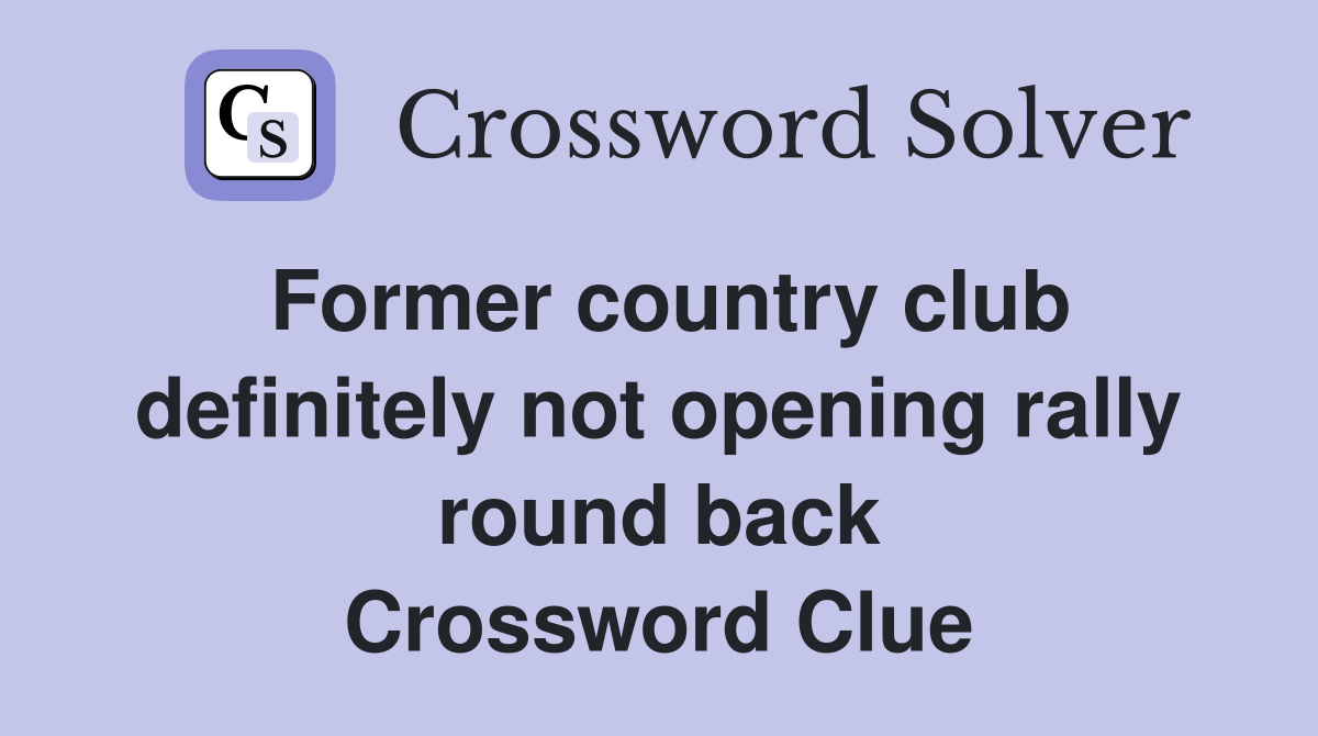 Former country club definitely not opening rally round back Crossword Clue