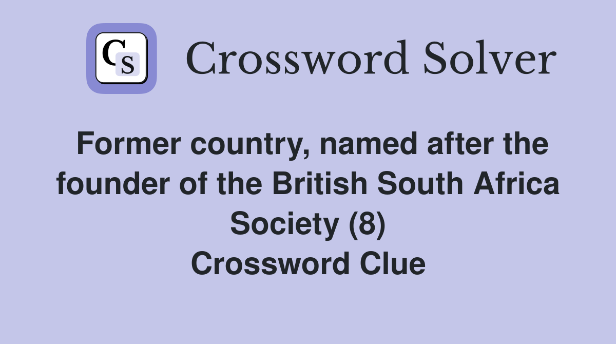 Former country, named after the founder of the British South Africa Society (8) Crossword Clue