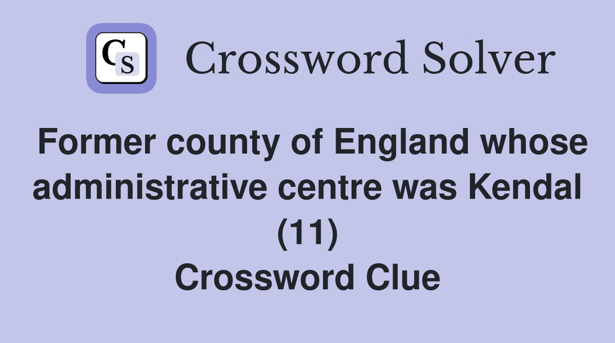 Former county of England whose administrative centre was Kendal (11) Crossword Clue