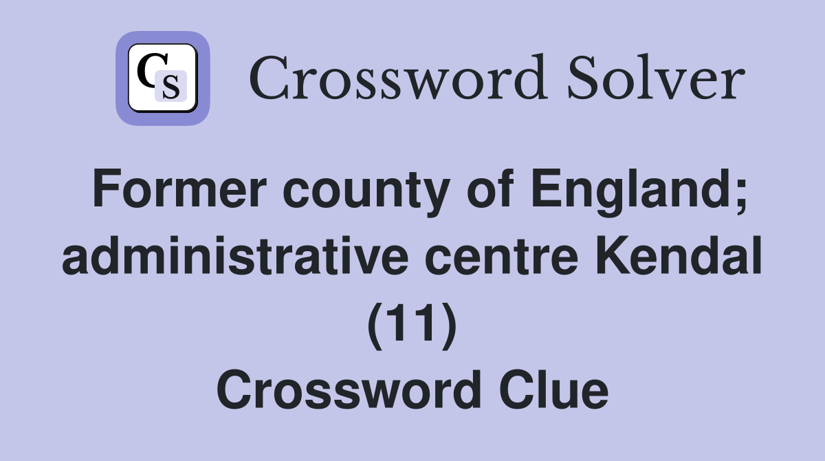 Former county of England; administrative centre Kendal (11) Crossword Clue