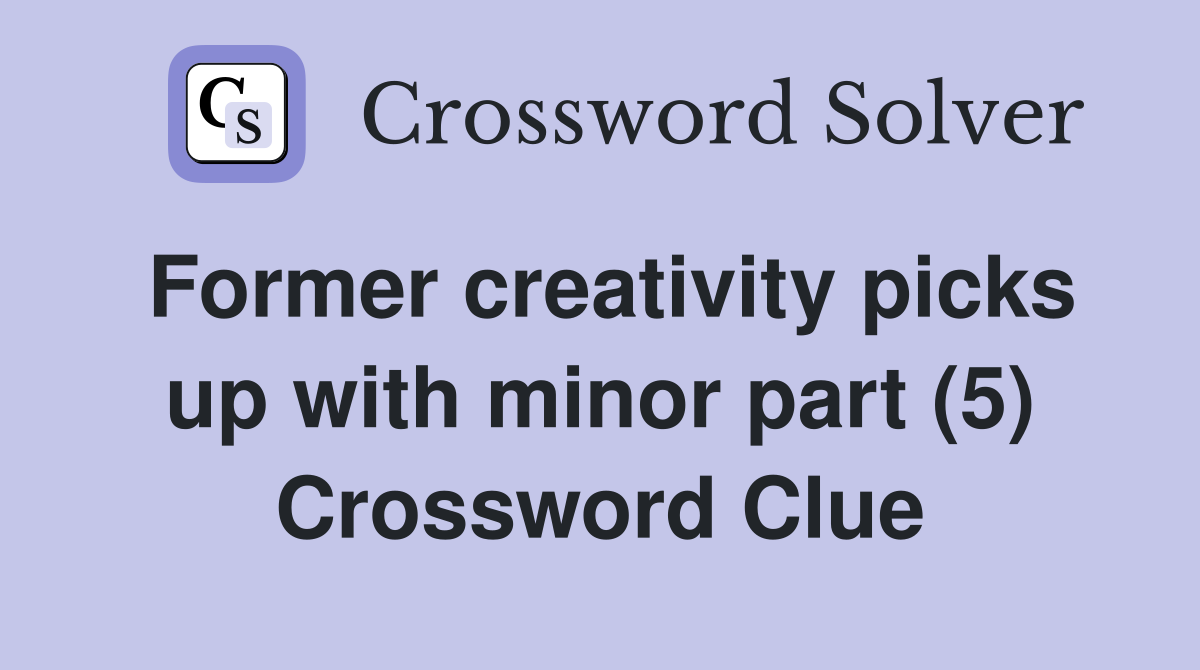 Former creativity picks up with minor part (5) Crossword Clue