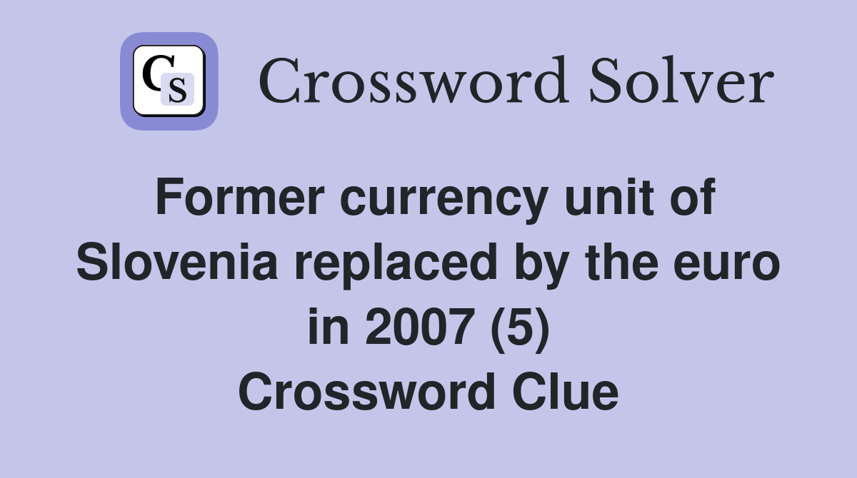 Former currency unit of Slovenia replaced by the euro in 2007 (5) Crossword Clue