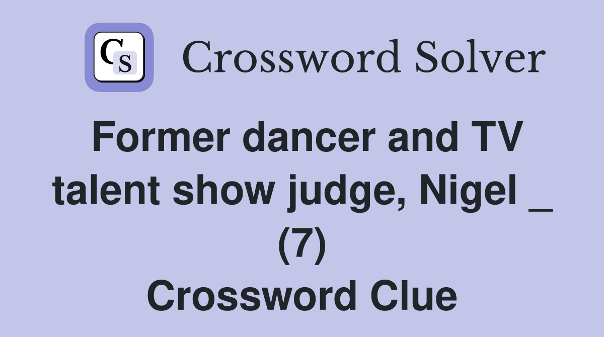 Former dancer and TV talent show judge, Nigel _ (7) Crossword Clue