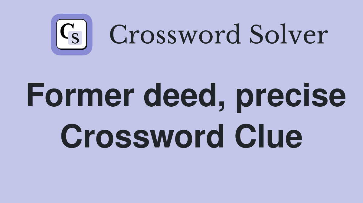 Former deed, precise Crossword Clue